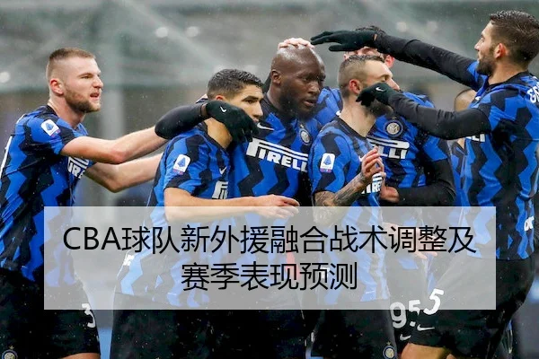 CBA球队新外援融合战术调整及赛季表现预测